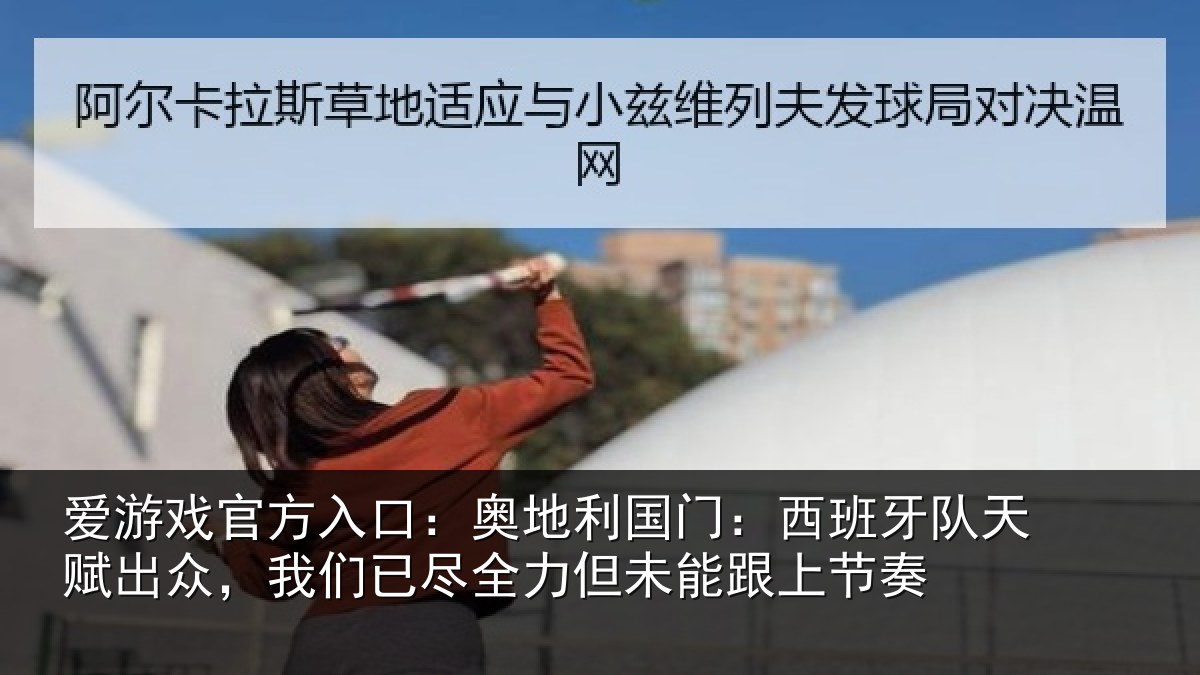 爱游戏官方入口：奥地利国门：西班牙队天赋出众，我们已尽全力但未能跟上节奏