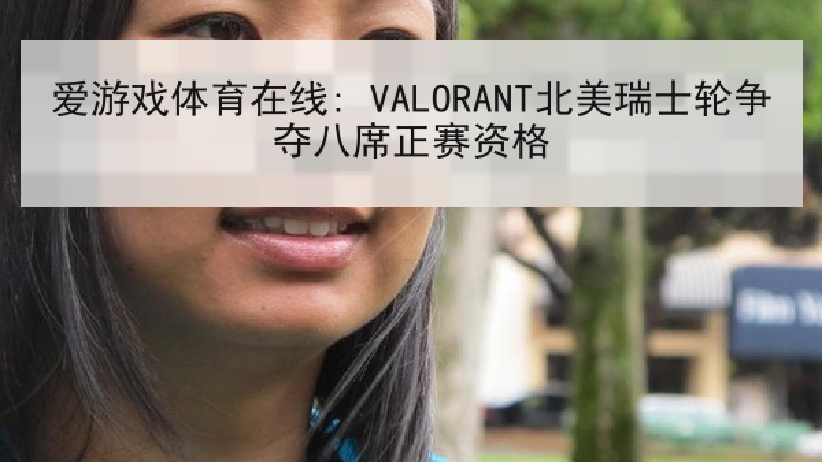 爱游戏体育在线: VALORANT北美瑞士轮争夺八席正赛资格