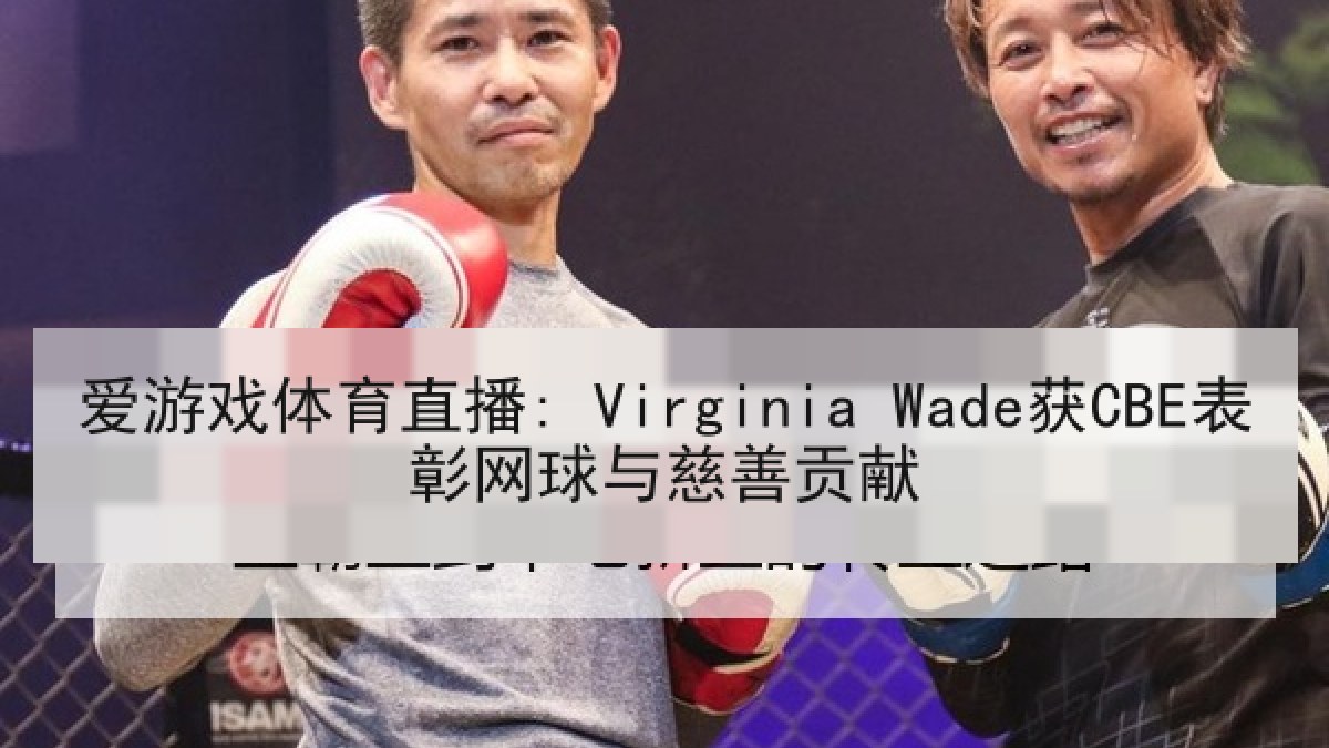 爱游戏体育直播: Virginia Wade获CBE表彰网球与慈善贡献
