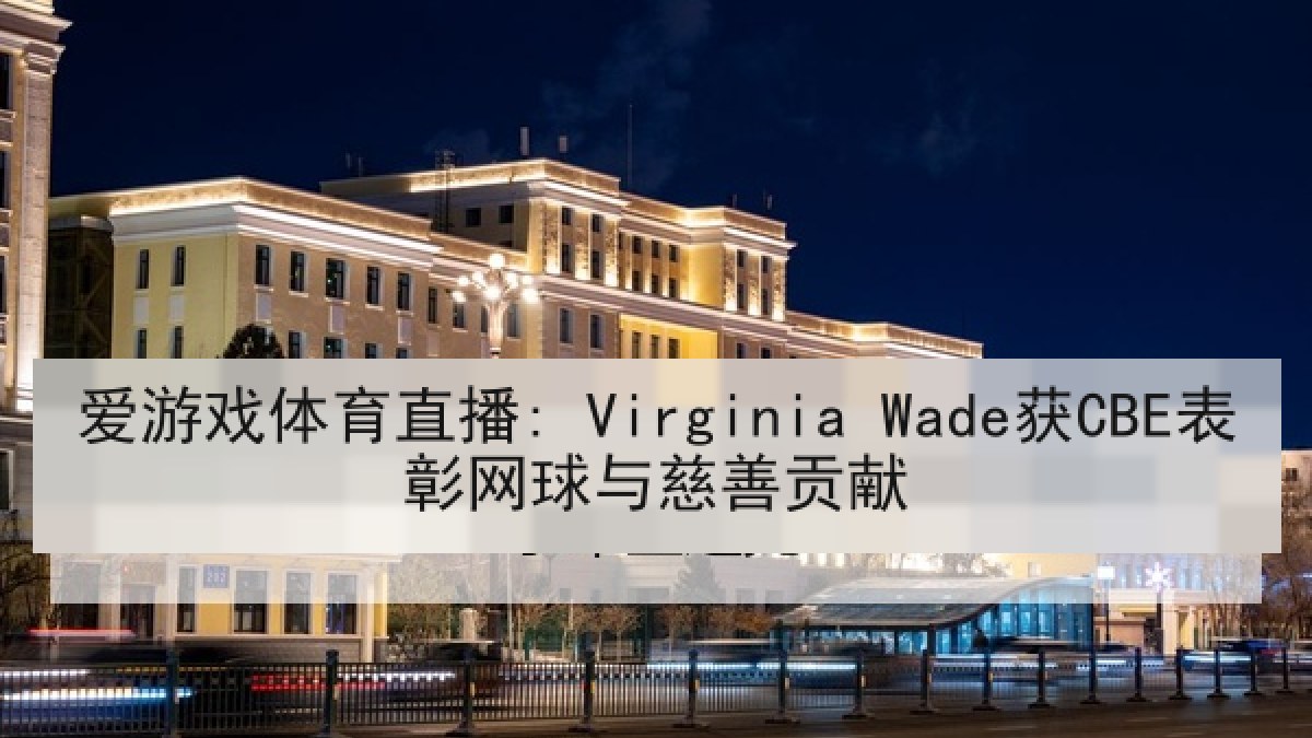 爱游戏体育直播: Virginia Wade获CBE表彰网球与慈善贡献