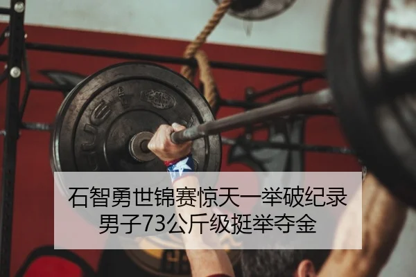 石智勇世锦赛惊天一举破纪录 男子73公斤级挺举夺金