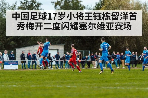 中国足球17岁小将王钰栋留洋首秀梅开二度闪耀塞尔维亚赛场