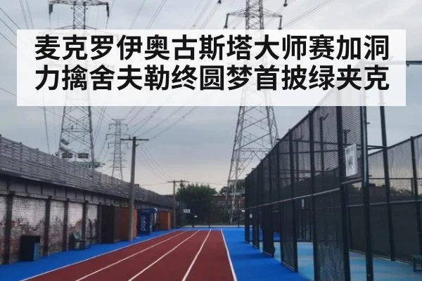 麦克罗伊奥古斯塔大师赛加洞力擒舍夫勒终圆梦首披绿夹克