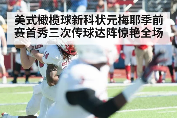 美式橄榄球新科状元梅耶季前赛首秀三次传球达阵惊艳全场