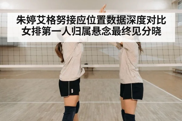 朱婷艾格努接应位置数据深度对比 女排第一人归属悬念最终见分晓