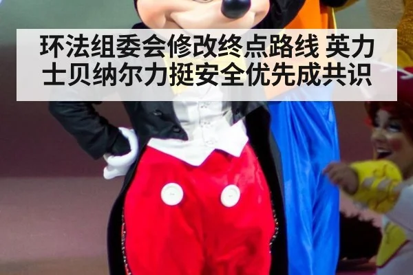 环法组委会修改终点路线 英力士贝纳尔力挺安全优先成共识