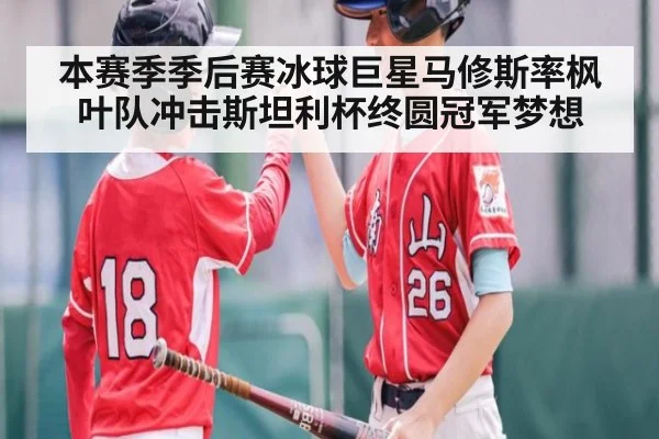 本赛季季后赛冰球巨星马修斯率枫叶队冲击斯坦利杯终圆冠军梦想